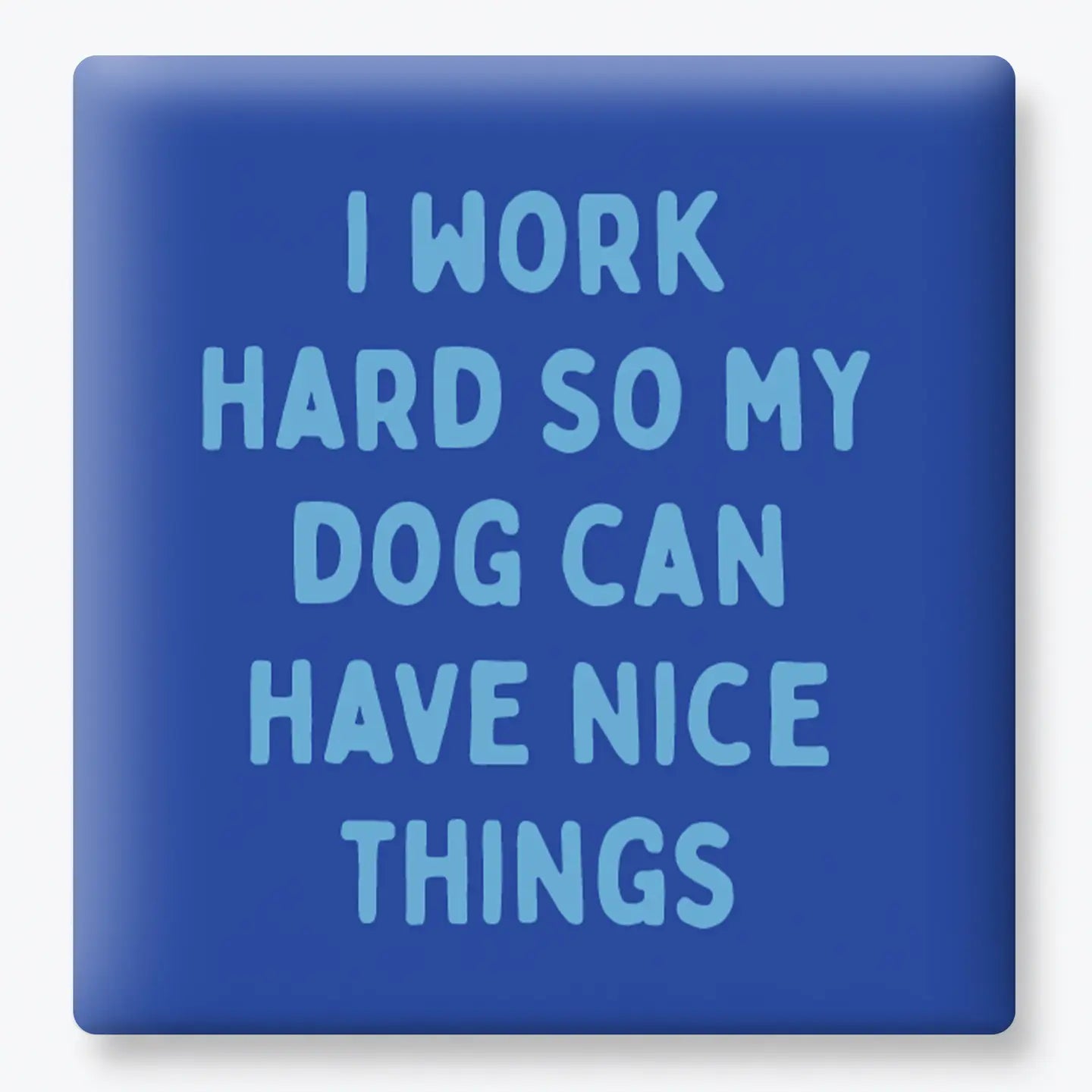 Work Hard So My Dog Can Have Nice Things - Funny Quote Magnet